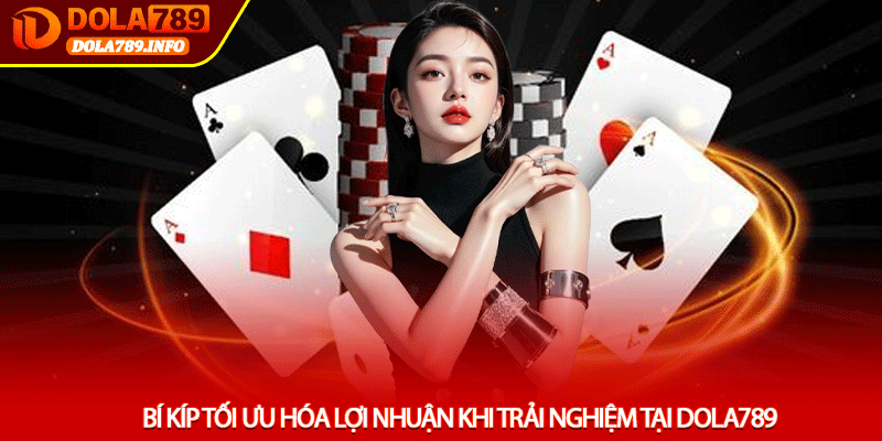 Bí kíp tối ưu hóa lợi nhuận khi trải nghiệm tại Dola789