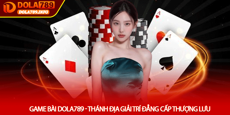 Game Bài Dola789 - Thánh Địa Giải Trí Đẳng Cấp Thượng Lưu